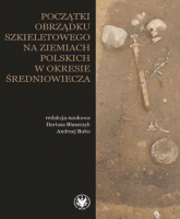 Początki obrządku szkieletowego na ziemiach polskich w okresie wczesnego średniowiecza -  | mała okładka