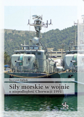 Siły morskie w wojnie o niepodległość Chorwacji 1991 Uwarunkowania i przebieg działań - Krzysztof Kubiak | mała okładka