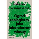 Zabawa w więzienie Ogród zoologiczny jako laboratorium władzy - Tomasz Nowicki | mała okładka