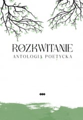 Rozkwitanie Antologia poetycka - Andrukiewicz E., Bober I., Kryściak H., Michałowska K., Reggel J., Stanisławowska M. | mała okładka