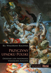 Przyczyny upadku Polski Ostatnie lata panowania Stanisława Augusta - Walerian Kalinka | mała okładka