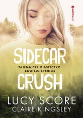 Sidecar Crush. Tajemnicze miasteczko Bootleg Springs - Kingsley Claire, Lucy Score | mała okładka