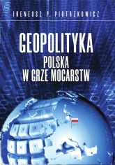 Geopolityka Polska w grze mocarstw - Piotrzkowicz Ireneusz P. | mała okładka