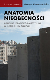 Anatomia nieobecności Konflikt izraelsko-palestyński w mediach i w polityce - Martyna Wielewska-Baka | mała okładka