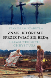 Znak, któremu sprzeciwiać się będą Pierwsi wrogowie Chrystusa - Stanisław Stabryła | mała okładka