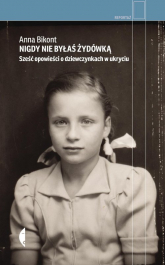 Nigdy nie byłaś Żydówką Sześć opowieści o dziewczynkach w ukryciu - Anna Bikont | mała okładka