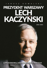 Prezydent Warszawy Lech Kaczyński Z przedmową Jarosława Kaczyńskiego - Kowalski Janusz | mała okładka