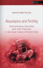 Abundance and Fertility Representations Associated with Child Protection in the Visual Culture of Ancient India - Staszczyk Agnieszka Sylwia | mała okładka