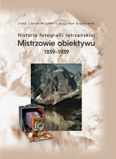 Historia fotografii tatrzańskiej Mistrzowie obiektywu 1859-1939 - Bogusław Szybkowski, Jarek Majcher | mała okładka