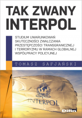 Tak zwany Interpol Studium uwarunkowań skuteczności zwalczania przestępczości transgranicznej i terroryzmu w ramach glo - Safjański Tomasz | mała okładka