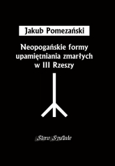 Neopogańskie formy upamiętniania zmarłych w III Rzeszy - Jakub Pomezański | mała okładka