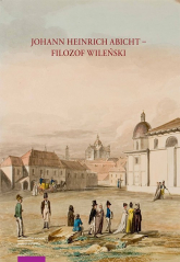 Johann Heinrich Abicht filozof wileński Działalność naukowa i dydaktyczna (1804–1816) Badania i -  | mała okładka
