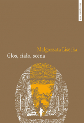 Głos ciało scena Afektywność teatru operowego we francusko-włoskim dyskursie słownikowym 1768–182 - Małgorzata Lisecka | mała okładka