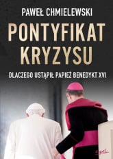 Pontyfikat kryzysu Dlaczego ustąpił papież Benedykt XVI - Paweł Chmielewski | mała okładka
