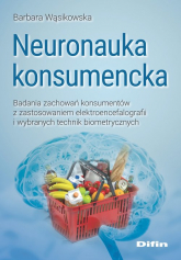 Neuronauka konsumencka Badania zachowań konsumentów z zastosowaniem elektroencefalografii i wybranych technik biometrycznych -  | mała okładka