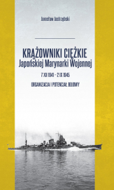 Krążowniki ciężkie Japońskiej Marynarki Wojennej 7 XII 1941 - 2 IX 1945 Organizacja i potencjał bojowy - Jarosław Jastrzębski | mała okładka