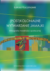 (Post)kolonialne wytwarzanie Jamajki Etnografia mobilności społecznej - Łukasz Kaczmarek | mała okładka