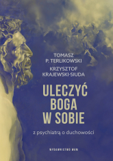 Uleczyć Boga w sobie Z psychiatrą o duchowości - Krajewski-Siuda Krzysztof, Tomasz P. Terlikowski | mała okładka
