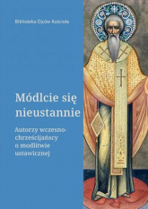 Módlcie się nieustannie Autorzy wczesnochrześcijańscy o modlitwie ustawicznej - Opracowanie Zbiorowe | mała okładka