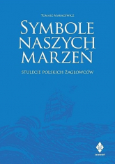 Symbole naszych marzeń Stulecie polskich żaglowców - Tomasz Maracewicz | mała okładka