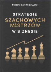 Strategie szachowych mistrzów w biznesie - Kanarkiewicz Michał | mała okładka