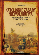 Katolickie zasady niewolnictwa w nauczaniu teologów XVI i XVII wieku - Grzegorz Kulik | mała okładka