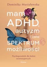 Mam ADHD, autyzm i całe spektrum możliwości. Psychoporadnik dla kobiet neuroatypowych - Dominika Musiałowska | mała okładka