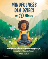Mindfulness dla dzieci w 10 minut Proste ćwiczenia na poczucie spokoju, szczęście i koncentrację - Maura Bradley | mała okładka