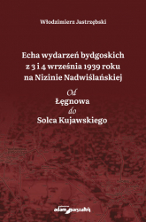 Echa wydarzeń bydgoskich z 3 i 4 września 1939 roku na Nizinie Nadwiślańskiej. Od Łęgnowa do Solca Kujawskiego - Włodzimierz Jastrzębski | mała okładka