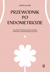 Przewodnik po endometriozie Jak wrócić do zdrowia za pomocą diety, mindfulness i zrównoważonego stylu życia - Patrycja Furs | mała okładka