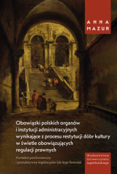 Obowiązki polskich organów i instytucji administracyjnych wynikające z procesu restytucji dóbr kultury w świetle obowiązujących regulacji prawnych - Anna Mazur | mała okładka