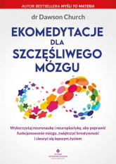 Ekomedytacje dla szczęśliwego mózgu. Wykorzystaj neuronaukę i neuroplastykę, aby poprawić funkcjonowanie mózgu, zwiększyć kreatywność i cieszyć się lepszym życiem - Dawson Church | mała okładka