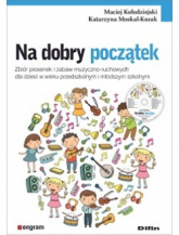 Na dobry początek. Zbiór piosenek i zabaw muzyczno-ruchowych dla dzieci w wieku przedszkolnym i młodszym szkolnym - Katarzyna Moskal-Kozak, Maciej Kołodziejski | mała okładka