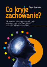 Co kryje zachowanie?. Jak nauka o mózgu oraz współczucie pomagają zrozumieć i rozwiązać trudności behawioralne dzieci -  | mała okładka