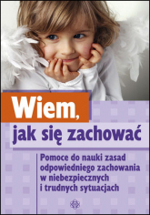 Wiem jak się zachować. Pomoce do nauki zasad odpowiedniego zachowania w niebezpiecznych i trudnych sytuacjach -  | mała okładka