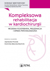 Kompleksowa rehabilitacja w kardiochirurgii. Wczesna fizjoterapia, pielęgnacja i opieka psychologiczna - Agnieszka Piwoda, Dominika Batycka-Stachnik | mała okładka