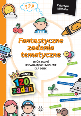 Fantastyczne zadania tematyczne Zbiór zadań rozwijających myślenie dla dzieci - Katarzyna Michalec | mała okładka