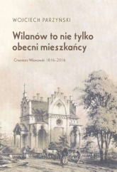 Wilanów to nie tylko obecni mieszkańcy. Cmentarz Wilanowski 1816-2016 - Wojciech Parzyński | mała okładka
