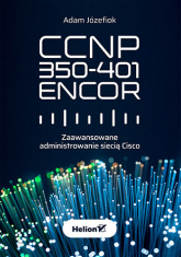 CCNP 350-401 ENCOR. Zaawansowane administrowanie siecią Cisco - Adam Józefiok | mała okładka