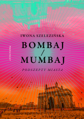 Bombaj/Mumbaj. Podszepty miasta - Iwona Szelezińska | mała okładka