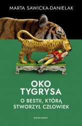 Oko tygrysa. Opowieść o bestii, którą stworzył człowiek - Marta Sawicka-Danielak | mała okładka