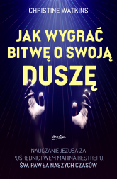 Jak wygrać bitwę o swoją duszę?. Nauczanie Jezusa za pośrednictwem Marina Restrepo - św. Pawła naszych czasów - Christine Watkins | mała okładka