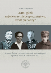 „Tam, gdzie największe niebezpieczeństwo, szedł pierwszy”. Sylwetki Żydów – uczestników walk o niepodległość i granice Polski w latach 1914–1921 - Marek Gałęzowski | mała okładka