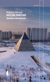 Wieczne państwo. Opowieść o Kazachstanie - Wojciech Górecki | mała okładka