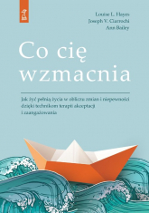 Co cię wzmacnia Jak żyć pełnią życia w obliczu zmian i niepewności dzięki technikom terapii akceptacji i zaangażowan - Bailey Ann | mała okładka