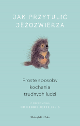 Jak przytulić jeżozwierza. Proste sposoby kochania trudnych ludzi -  | mała okładka