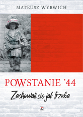 Powstanie '44. "Zachowali się jak trzeba…" wyd. 2 - Mateusz Wyrwich | mała okładka