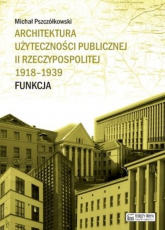 Architektura użyteczności publicznej II Rzeczypospolitej 1918-1939. Funkcja - Michał Pszczółkowski | mała okładka