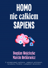 Homo nie całkiem sapiens. O automatyzmach myślenia, nadętych politykach, narzekaniu Polaków i pułapkach moralności wyd. 2 - Bogdan  Wojciszke | mała okładka