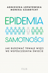 Epidemia samotności. Jak budować trwałe więzi we współczesnym świecie - Agnieszka Łopatowska, Monika Szubrycht | mała okładka